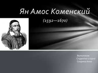 Ян Амос Коменский
(1592—1670)
Выполнила:
Студентка 1 курса
Скорина Анна
 