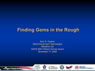 Finding Gems in the Rough
Soni O. Oyekan
Reforming & Isom Technologist
Marathon Oil
AIChE MAC William Grimes Award
November 17, 2008
 