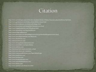  http://www.servicemagic.com/article.show.Geodesic-Domes-A-Better-Structure.13679.html#ixzz1zTpGX3N3
 http://www.gardendome.com/dodeca_dome/dodeca_house.html
 http://www.domeofahome.com/dome_advantages.html
 http://www.dometimes.com/dometimes/Manufacturers.html
 http://www.leitgebindustries.com/Whyadome.html
 http://www.domehome.com/faqs.html#invent
 http://domevillage.tedhayes.us/
 http://www.domesintl.com/domebldgsconstruction3p/domebuildingsstructures2.html
 http://www.naturalspacesdomes.com/#featured
 http://www.domehome.com/
 http://domesnorthwest.com/
 http://www.newagedomeconstruction.com/
 http://www.monolithic.com/topics/domes
 http://www.aidomes.com/
 http://david.martiniii.tripod.com/index-2.html
 http://www.one-eleven.net/~domekits/
 http://www.continentalkithomes.com/Pages/default.aspx
 http://www.easydomes.com/
 http://www.kwickset.net/
 http://www.lexadomehomes.com/
 http://www.naturalhabitatdomes.com/
 http://www.domes.com/
 http://www.sipsmart.com/dome/arcx.html
 