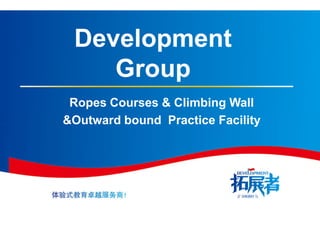 Ropes Courses &
Development
Group
&Outward bound Practice Facility
Ropes Courses & Climbing Wall
Development
Group
&Outward bound Practice Facility
 