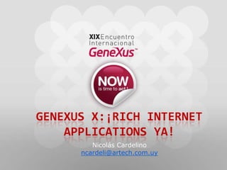 GeneXus X:¡Rich Internet Applications YA! Nicolás Cardelino ncardeli@artech.com.uy 