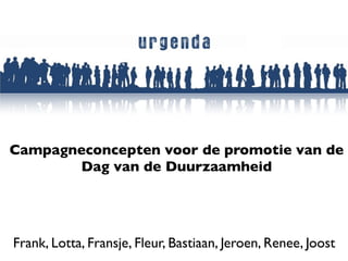 Campagneconcepten voor de promotie van de
       Dag van de Duurzaamheid




Frank, Lotta, Fransje, Fleur, Bastiaan, Jeroen, Renee, Joost
 