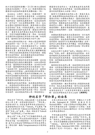 啟示召會是基督的身體(一 22~23)；腓立比書論到             讓基督佔有我們全人，就是讓祂成形在我們裏
經歷並活出基督(一 19~21 上)；歌羅西書揭示包             面。讓基督成形在我們裏面，就是讓包羅萬有的
羅萬有和延展無限的基督是身體的頭(一 18)。                靈佔有我們裏面之人的每一部分。
 在加拉太、以弗所、腓立比、歌羅西書中，保                   基督不只該擴展到我們的心思、情感和意志
羅揭去帕子，給我們看見基督是誰，以及基督的                  裏；祂應當實際的成為我們的心思、情感和意志。
所是。照着啟示與經歷的次序，首先在歌羅西書                  基督以外的一切事物必須減少，基督必須在我們
裏我們看見，基督是包羅萬有的，也是延展無限                  的經歷中成為我們的一切；這就是讓基督成形在
的，是宇宙中一切正面事物的實際。其次，在加                  我們裏面。讓基督成形在我們裏面，就是讓基督
拉太書啟示基督與宗教相對。接著在腓立比書的                  與我們全人調和。基督該在我們這人的每一部分
信息是說到『在我，活着就是基督』     ，甚至不是按            與我們調和。基督必須浸潤我們並浸透我們，直
照人類的最高美德和成就活着。最後在以弗所書                  到祂完全與我們調和；這樣，祂就要成形在我們
啟示，基督活在我們裏面以及我們活基督的結                   裏面。
果，乃是作為基督身體的召會。因此，這四卷書                   保羅論到基督成形在信徒裏面的話，含示我們
乃是關於神永遠經綸之新約啟示的心臟，給我們                  正在被基督所構成。基督正活在我們裏面，成形
看見，基督與召會乃是神聖啟示的中心點。                    在我們裏面，並成為我們的構成；基督現今活在
 加拉太書給我們啟示出，神的心意是要將基督                  我們裏面，使我們可以生機的被祂所構成。至終，
賜給我們作一切(一 15~16，二 20，三 27，四 19)。       我們全人將由基督的元素所構成，因為祂將構成
基督這活的人位，乃是保羅福音的中心；保羅的                  我們魂的每一部分，使我們所是的每一部分都有
傳揚是把基督，活神的兒子，生在信徒裏面。根                  祂的形狀、形像。
據加拉太書，最邪惡的事就是使人轉移離開基                    加拉太四章十九節的『成形』，與林後三章十八
督；神的旨意是要把基督啟示到我們裏面，讓基                  節的『形像』相符。基督成形在我們裏面，在於
督活在我們裏面，並且使基督成形在我們裏面，                  我們被變化成為祂的形像。我們變化成為祂的形
而宗教卻是把人從這目的轉移開。                        像以及祂成形在我們裏面，就使我們被模成祂的
 基督與我們內裏的所是有很深的關聯，並且祂                  形像；我們被模成祂的形像，乃是祂成形在我們
渴望與我們產生極為主觀的關係；加拉太書的特                  裏面的結果。
點乃是：基督應當作到我們裏面。在加拉太四章                   基督要安家在我們心裏，祂就需要定居在我們
十九節，基督被陳明為成形在信徒裏面的一位：                  裏面，這需要我們讓祂安家在我們內裏所是的各
『我的孩子們，我為你們再受生產之苦，直等到                  部分；這就是讓基督成形在我們裏面。基督需要
基督成形在你們裏面。』   按照保羅在新約的用法，              成形在我們裏面，使我們可以成為長成的兒子，
『形狀』一辭指內裏所是的外在彰顯(腓二6)；我                以及承受神所應許之福的後嗣，並且在神聖的兒
們的所是彰顯於我們的形狀，這形狀就是我們內                  子名分上成熟。基督必須在我們裏面成熟，使我
裏所是的外在彰顯。讓基督成形在我們裏面，就                  們成為後嗣，完滿的享受三一神作我們的基業；
是讓基督在我們裏面完全長大。                         聖靈乃是我們得基業的憑質。
 讓基督成形在我們裏面，就是讓祂浸潤我們全                   我們需要禱告，願主帶我們進入對基督的經歷
人，並浸透我們內裏的各部分。當基督這樣佔有                  和享受；祂已生在我們裏面，現今正活在我們裏
我們內裏的所是，祂就成形在我們裏面。我們需                  面，並要在我們成熟時成形在我們裏面，使我們
要讓基督浸透我們內裏所是的每一部分；祂必須                  成為長成的兒子，以及承受神所應許之福的後
佔有我們，並且浸透我們的心思、情感與意志。                  嗣，並且在神聖的兒子名分上成熟。【楊建章】

                  神的名字『耶和華』的由來
 神的名字『耶和華』(Jehovah)第一次出現在創               主前三世紀至主前一世紀時，希臘文七十士譯
世記二章 4 節，在整本舊約聖經中，『耶和華』                本 (the Septuagint) 將 YHWH 直 接 改 寫 作
共出現 6,823 次。但若去查考希伯來文聖經原文，             Kurios(LORD)，日後之眾譯本亦皆隨此傳統。新
就會發現神的名字乃是『Yahweh』中文譯為『雅               約中引用舊約經文時，是根據七十士譯本，故整
威』而不是耶和華，Yahweh 的字根意思是    『hayah』      部新約只見以主 Kurios 稱神的名，而不見 YHWH
意即『存在』 『成事』
         或     。因此，神的名字 Yahweh         之音譯或意譯的名。
意即『我是那我是』( I am that am)。
                                        中世紀猶太經學家，為希伯來文的四字神名標
 猶太人因  『十誡』 『不可妄稱你神的名』
             中有               (出       著母音時，使用『Adonai』音譯為『阿多乃』意
二十 7)的誡命，所以在整本舊約聖經中，凡遇到                即『我的主』的母音符號。當時聖經抄本這樣寫
神的名字處，均不標著母音，而只寫四個子音字                  的，目的乃是題醒猶太裔讀者要將神的名字唸成
母，並予以大寫成為 YHWH(此四字神名在神學上               『Adonai』，直到主後 1520 年，義大利方濟會的
有一專有名辭，稱為 Tetragrammaton)以示對神的         神學家 Petrus Galatinus(1460-1540)，他與改教的
尊崇。                                    路德馬丁是同一年代的人，題出一個主張，將
                                   2
 