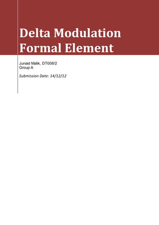 Delta Modulation
Formal Element
Junaid Malik, DT008/2
Group A
Submission Date: 14/12/12
 