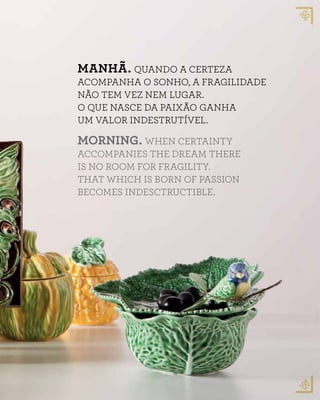 MANHÃ. QUANDO A CERTEZA
ACOMPANHA O SONHO, A FRAGILIDADE
NÃO TEM VEZ NEM LUGAR.
O QUE NASCE DA PAIXÃO GANHA
UM VALOR INDESTRUTÍVEL.
MORNING. WHEN CERTAINTY
ACCOMPANIES THE DREAM THERE
IS NO ROOM FOR FRAGILITY.
THAT WHICH IS BORN OF PASSION
BECOMES INDESCTRUCTIBLE.
 