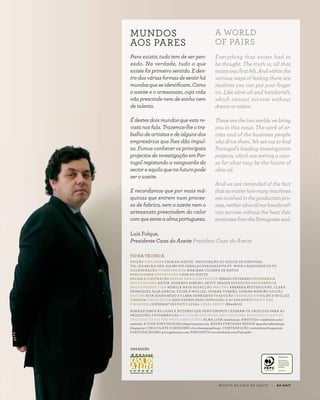 FICHA TÉCNICA
EDIÇÃO PUBLISHER CASA DO AZEITE - ASSOCIAÇÃO DO AZEITE DE PORTUGAL
TEL: 213 841 810 FAX: 213 861 970 GERAL@CASADOAZEITE.PT WWW.CASADOAZEITE.PT
COORDENAÇÃO COORDINATION MARIANA VILHENA DE MATOS
PUBLICIDADE ADVERTISING CASA DO AZEITE
DESIGN E ILUSTRAÇÃO DESIGN AND ILLUSTRATION SÉRGIO VETERANO FOTOGRAFIA
PHOTOGRAPHY ARTUR, EDUARDO RIBEIRO, GETTY IMAGES PRODUÇÃO FOTOGRÁFICA
PHOTO PRODUCTION MÓNICA MAIA REDACÇÃO WRITING BÁRBARA BETTENCOURT, CLARA
HENRIQUES, ELSA GARCIA, FILIPE D’AVILLEZ, SUSANA TORRÃO, SUSANA MARVÃO EDIÇÃO
EDITING RITA SOUSA RÊGO E CLARA HENRIQUES TRADUÇÃO TRANSLATION FILIPE D’AVILLEZ
TIRAGEM CIRCULATION 2000 EXEMPLARES IMPRESSÃO E ACABAMENTO PRINT AND
FINISHING LIDERGRAF DEPÓSITO LEGAL LEGAL DEPOT 186448/02
AGRADECEMOS ÀS LOJAS E AUTORES QUE GENTILMENTE CEDERAM OS OBJECTOS PARA AS
PRODUÇÕES FOTOGRÁFICAS WE THANK THE SHOPS AND CREATORS RHO KINDLY LENT US
THE OBJECTS FOI THE PHOTO SHOOTINGS ALMA LUSA almalusa.pt, AMATUDO ruadebaixo.com/
amatudo, A VIDA PORTUGUESAavidaportuguesa.com, ÁGUAS FURTADAS DESIGN aguasfurtadasdesign.
blogspot.pt, CHOCOLATE E GENGIBRE chocolateegengibre.pt, COMTRADIÇÃO comtradicao.blogspot.pt,
PORTUGALÍSSIMO portugalissimo.com, PORTUGIFTS www.facebook.com/Portugifts
MUNDOS
AOS PARES
Para existir, tudo tem de ser pen-
sado. Na verdade, tudo o que
existe foi primeiro sentido. E den-
tro das várias formas de sentir há
mundos que se identificam. Como
o azeite e o artesanato, cuja vida
não prescinde nem de sonho nem
de talento.
É destes dois mundos que esta re-
vista nos fala. Trazemos-lhe o tra-
balho de artistas e de alguns dos
empresários que lhes dão impul-
so. Fomos conhecer os principais
projectos de investigação em Por-
tugal registando a vanguarda do
sector e aquilo que no futuro pode
ser o azeite.
E recordamos que por mais má-
quinas que entrem num proces-
so de fabrico, nem o azeite nem o
artesanato prescindem do calor
comquesenteaalmaportuguesa.
A WORLD
OF PAIRS
Everything that exists had to
be thought. The truth is, all that
exists was first felt. And within the
various ways of feeling there are
realities you can put your finger
on. Like olive oil and handicraft,
which cannot survive without
dream or talent.
These are the two worlds we bring
you in this issue. The work of ar-
tists and of the business people
who drive them. We set out to find
Portugal’s leading investigation
projects, which are setting a cour-
se for what may be the future of
olive oil.
And we are reminded of the fact
thatnomatterhowmanymachines
are involved in the production pro-
cess,neitheroliveoilnorhandicraft
can survive without the heat that
emanatesfromthePortuguesesoul.
UMA EDIÇÃO
Luís Folque,
Presidente Casa do Azeite President Casa do Azeite
R E V I S TA D A C A S A D O A Z E I T E A Z - Z A I T
Certificado PEFC
Este produto tem
origem em florestas
com gestão florestal
sustentável e fontes
controladas
www.pefc.orgPEFC/13-31-011
 