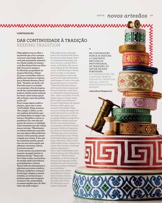 S E N T I R
novos artesãos 49
R E V I S TA D A C A S A D O A Z E I T E A Z - Z A I T
Filipe Iglesias has a disquiet
look to her, the kind that drives
her always a little deeper. A lov-
er of immaterial heritage, she
was a local at 14 Acácio Paiva
street, in Alvalade. She was al-
ways looking for Mr. Martinho,
owner of the Martinho e Almei-
da lace-works, to ask advice
about the galloons which she
used for the embroidered deco-
rated images of saints she made
during her years in university.
“When Mr. Martinho died in
2008, and his heirs announced
the end of the lace-work facto-
ry, I decided to keep the project
alive. There was plenty of stock,
unique items no longer made,
that couldn’t just end there.”
It wasn’t long before she opened
the lace-works again, now
named ComTradição. Filipa
was sure to keep the magic, the
smell, the furniture and the sto-
ries which one wants to listen
to quietly. Galloons weigh down
the shelves, sewing machines
fill the room with humming
and compete with the sound of
moments which are long gone,
but which are being recreated.
“We kept the usual customers
and realised that some of them
could teach others, pass on the
legacy they have. That is what
really makes sense, to pass on to
others what we know, exchange
culture, experience.”
This is why ComTradição start-
ed investing in one of the shop’s
mainstays. “We have daily
workshops, in the morning, af-
ternoon and evening, mainly
needlework and we have more
and more people enrolling in
our workshops. ”.
Artisans arrive, others
are made here and set
out to restore and dust
off their looms and con-
tinue the work which
Mr. Martinho can no
longer do himself.
Filipa Iglésias traz no olhar a
inquietude que a faz ir sempre
um pouco mais longe. Apaixo-
nada pelo património imaterial,
era cliente assídua do número
14 da Rua Acácio Paiva em Alva-
lade. Procurava sempre o
Sr. Martinho, proprietário da
sirgaria Martinho e Almei-
da, para a aconselhar sobre os
galões que vestiam os registos
que ia fazendo durante a facul-
dade. “Quando, em 2008, o Sr.
Martinho morre e os herdei-
ros anunciam o fim da sirgaria,
decidi dar continuidade àquele
projecto. Existia muito material
em stock, coisas únicas que já
não se fazem e que não podiam
acabar ali.”
Pouco tempo depois reabre a
sirgaria, agora com o nome
ComTradição. Filipa manteve-
-lhe a magia, o cheiro, os mó-
veis repletos de histórias que
nos fazem deitar no tempo com
ternura. Há galões a vincar as
prateleiras, há o som das má-
quinas de costura e a veleidade
sobre momentos que não voltam
mas se recriam. “Mantivemos
os clientes habituais e percebe-
mos que alguns deles poderiam
ensinar outras pessoas, passar
o legado que trazem. É isso que
faz realmente sentido, passar-
mos uns aos outros aquilo que
sabemos, trocarmos cultura,
trocarmos mundo.”
E assim nasceu um projecto que
assumiu um papel central na
dinâmica da loja. “Temos ate-
liers todos os dias, nos horários
da manhã, tarde e pós-laboral,
principalmente a costura.
Temos cada vez mais pessoas a
aderirem aos cursos e ateliers.
Homens, mulheres e crianças.”
A este lugar chegam e nascem
artesãos, na certeza de que o
próximo passo será recuperar
os teares e dar continuidade
ao imenso espólio que o Sr. Mar-
tinho não pôde cumprir.
COMTRADIÇÃO
DAR CONTINUIDADE À TRADIÇÃO
KEEPING TRADITION
*
NA COMTRADIÇÃO
NUNCA SE DESCURA
A CONSTANTE
PROCURA DA
PROFUNDIDADE,
DA TRADIÇÃO, DO
QUE HÁ DE MAIS
PORTUGUÊS.
AT COMTRADIÇÃO THE
CONSTANT SEARCH
FOR DEPTH, TRADITION
AND ALL THAT IS
PORTUGUESE IS EVER
PRESENT.
comtradicao.blogspot.pt/
 