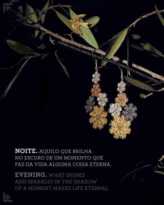 NOITE. AQUILO QUE BRILHA
NO ESCURO DE UM MOMENTO QUE
FAZ DA VIDA ALGUMA COISA ETERNA.
EVENING. WHAT SHINES
AND SPARKLES IN THE SHADOW
OF A MOMENT MAKES LIFE ETERNAL.
LEMBRO-ME DOS SERÕES EM QUE O AZEITE ILUMINAVA O NOSSO CONFORTO.
 