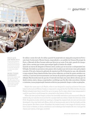 7 3
R E V I S TA D A C A S A D O A Z E I T E A Z - Z A I T
LOJA
gourmet
Se calhar o nome diz tudo. Se calhar, quando foi projectado em 1949 pelos arquitectos Fortu-
nato Leal, Cunha Leal e Morais Soares, respondendo a um pedido da Câmara Municipal do
Porto, o Mercado do Bom Sucesso sabia que faria juz ao nome. E em 1952, quando foi inaugu-
rado, tinha a certeza que ia estar para sempre ligado à história da cidade.
Quando as marcas de desgaste se fizeram sentir, acabou por se anunciar a indispensável rea-
bilitação. Estudada ao pormenor, esta passou não só pelas suas estruturas como pelo próprio
conceito. E foi sob a batuta do gabinete de arquitectura FA.A Arquitectos que, não alterando
a traça original, foram desenvolvidas duas novas valências: um hotel de quatro estrelas e es-
critórios, a conviver harmoniosamente com bancas de produtos gastronómicos e espaços de
refeição. Mas há ainda mais do que isto. O mercado tem hoje uma vasta oferta cultural, que vai
desde música, teatro, dança, a exposições e workshops que lhe dão vida e envolvem clientes
e visitantes, numa programação bastante ecléctica que pretende chegar a todas as gerações.
Maybe the name says it all. Maybe, when it was designed in 1949 by architects Fortunato
Leal, Cunha Leal and Morais Soares, in response to a request by the City Hall, the Bom Sucesso
Market already knew that it would live up to its name. And in 1952, when it was inaugurated, it
could be sure that it would always be connected to the history of this city.
When the wear and tear began to show, the inevitable restoration was announced. After de-
tailed study, not only the structure but the concept itself was redone. Under the direction of the
FA.A. Arquitectos studio, which not wanting to change the original look, two new services were
developed: a four star hotel and offices, which sit harmoniously next to the food stalls and the
dining spaces. But there is more. Nowadays the market boasts a vast range of cultural events,
from music to theatre, to dance, exhibitions and workshops that breathe life into it and get the
clients and visitors, of all ages, involved.
MAIS QUE
UM MERCADO
O Porto já se habituou
ao Hotel da Música, ao
conjunto de escritórios,
às 44 bancas e 23 lojas,
ao mercado de frescos
e a uma vasta oferta
cultural.
MORE THAN
A MARKET
Oporto has gotten used
the the Music Hotel,
the office space, the 44
stalls and 23 shops, the
fresh produce market
and a wide range of
cultural events.
 