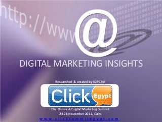 DIGITAL MARKETING INSIGHTS
Researched & created by IQPC for
The Online & Digital Marketing Summit
24-28 November 2011, Cairo
w w w . c l i c k s u m m i t e g y p t . c o m
 