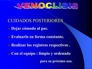 CUIDADOS POSTERIORES
Dejar cómodo al pac.
Evaluarlo en forma constante.
Realizar los registros respectivos .
Con el equipo : limpio y ordenado
para su próximo uso.
 