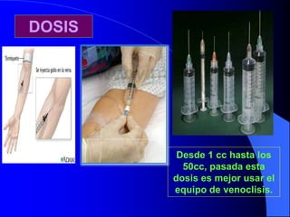 DOSIS
Desde 1 cc hasta los
50cc, pasada esta
dosis es mejor usar el
equipo de venoclisis.
 
