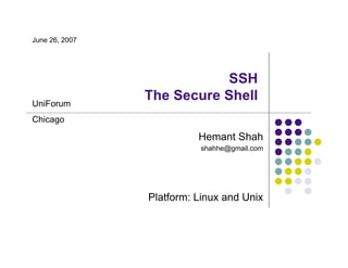 Hemant Shah
SSH
The Secure Shell
Platform: Linux and Unix
UniForum
Chicago
June 26, 2007
shahhe@gmail.com
 