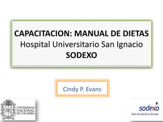 CAPACITACION: MANUAL DE DIETAS
Hospital Universitario San Ignacio
SODEXO
Cindy P. Evans
 