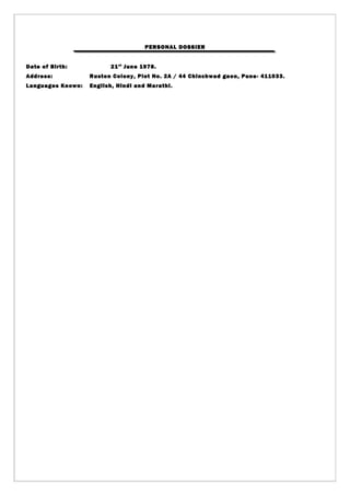 PERSONAL DOSSIER
Date of Birth: 21st
June 1978.
Address: Ruston Colony, Plot No. 2A / 44 Chinchwad gaon, Pune- 411033.
Languages Known: English, Hindi and Marathi.
 