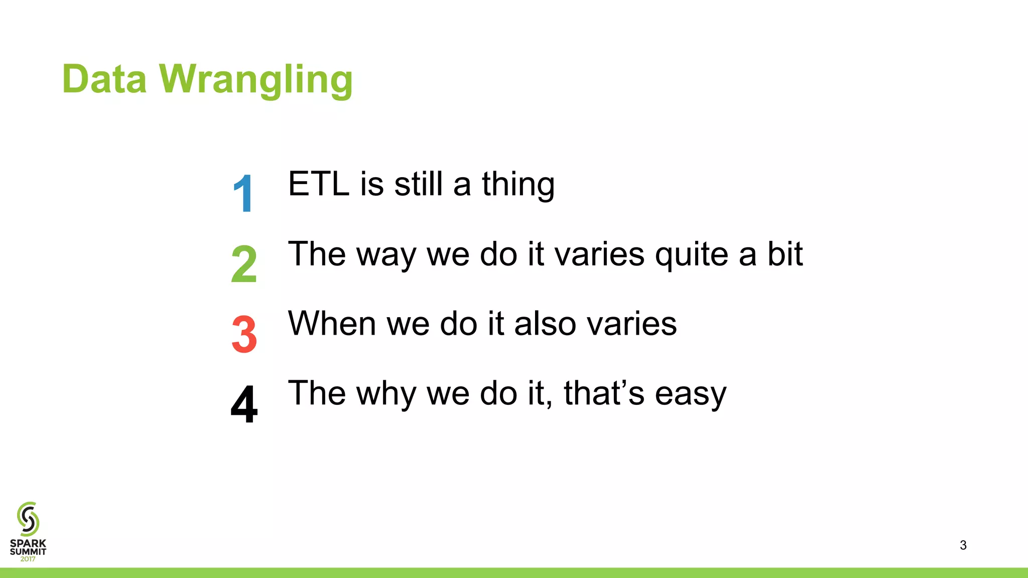 Data Wrangling
ETL is still a thing
The way we do it varies quite a bit
When we do it also varies
The why we do it, that’s easy
1
2
3
4
3
 