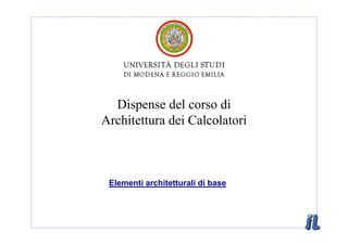 Dispense del corso di
Architettura dei Calcolatori



 Elementi architetturali di base
 