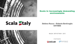 MILAN - 08TH OF MAY - 2015
PARTNERS
Scala in increasingly demanding
environments
Stefano Rocco – Roberto Bentivoglio
DATABIZ
 