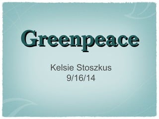 GreenpeaceGreenpeace
Kelsie Stoszkus
9/16/14
 