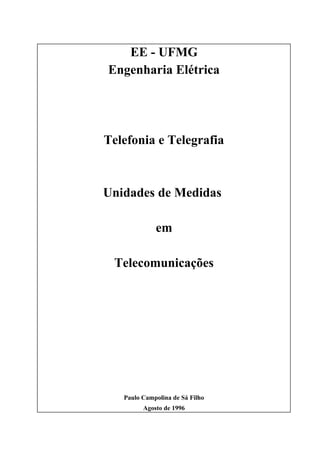 EE - UFMG
Engenharia Elétrica
Telefonia e Telegrafia
Unidades de Medidas
em
Telecomunicações
Paulo Campolina de Sá Filho
Agosto de 1996
 