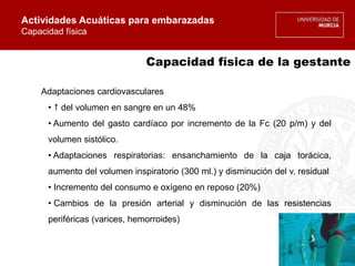 Capacidad física de la gestante
Adaptaciones cardiovasculares
•  del volumen en sangre en un 48%
• Aumento del gasto card...