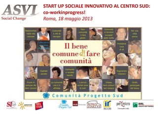 Antonello Rispoli
START UP SOCIALE INNOVATIVO AL CENTRO SUD:
co-workinprogress!
Roma, 18 maggio 2013
 
