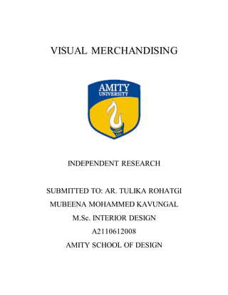 VISUAL MERCHANDISING
INDEPENDENT RESEARCH
SUBMITTED TO: AR. TULIKA ROHATGI
MUBEENA MOHAMMED KAVUNGAL
M.Sc. INTERIOR DESIGN
A2110612008
AMITY SCHOOL OF DESIGN
 