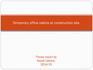 Temporary office cabins at construction site.
Thesis report by
Sayali Upkare.
2014-15
 