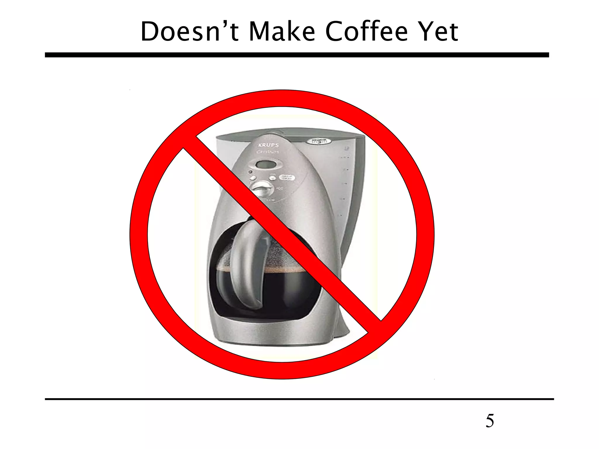 5
Doesn’t Make Coffee Yet
 