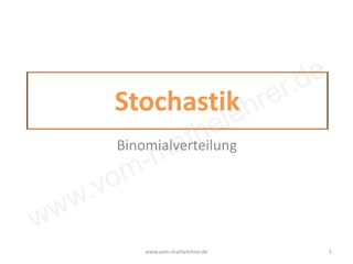 www.vom-mathelehrer.de
Stochastik
Binomialverteilung
www.vom-mathelehrer.de 1
 