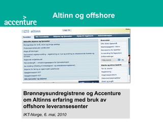 Altinn og offshore




Brønnøysundregistrene og Accenture
om Altinns erfaring med bruk av
offshore leveransesenter
IKT-Norge, 6. mai, 2010
 