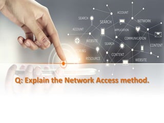 Q: Explain the Network Access method.
 