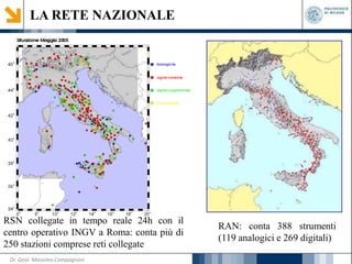 LA RETE NAZIONALE
RSN collegate in tempo reale 24h con il
centro operativo INGV a Roma: conta più di
250 stazioni comprese reti collegate
RAN: conta 388 strumenti
(119 analogici e 269 digitali)
Dr. Geol. Massimo Compagnoni
 