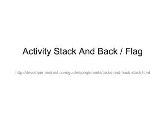 Activity Stack And Back / Flag
http://developer.android.com/guide/components/tasks-and-back-stack.html
 