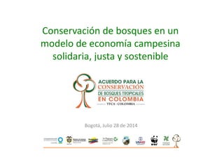 Conservación de bosques en un
modelo de economía campesina
solidaria, justa y sostenible
Bogotá, Julio 28 de 2014
 