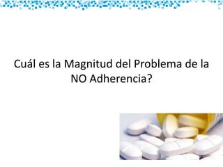 Cuál es la Magnitud del Problema de la
NO Adherencia?
 
