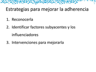 Estrategias para mejorar la adherencia
1. Reconocerla
2. Identificar factores subyacentes y los
influenciadores
3. Intervenciones para mejorarla
 