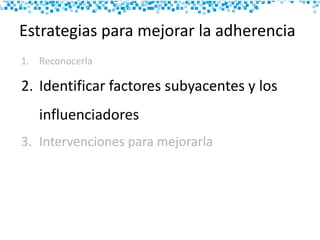Estrategias para mejorar la adherencia
1. Reconocerla
2. Identificar factores subyacentes y los
influenciadores
3. Intervenciones para mejorarla
 