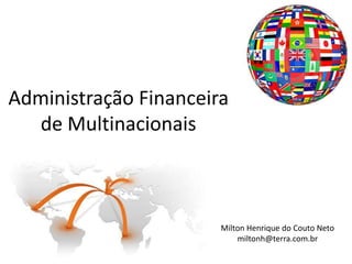 Administração Financeira
  de Multinacionais



                       Milton Henrique do Couto Neto
                           miltonh@terra.com.br
 