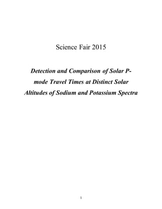 1
Science Fair 2015
Detection and Comparison of Solar P-
mode Travel Times at Distinct Solar
Altitudes of Sodium and Potassium Spectra
 