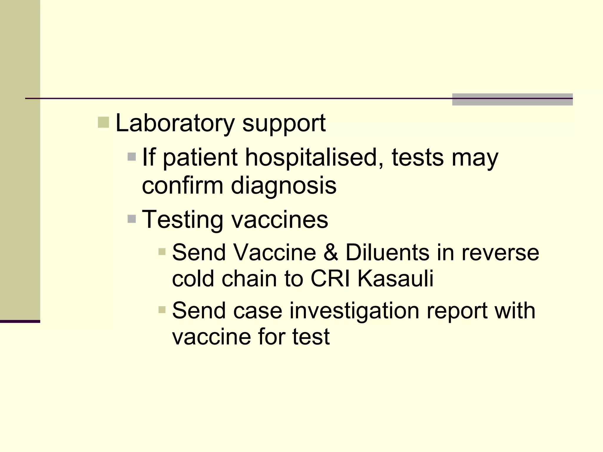 Laboratory support If patient hospitalised, tests may confirm diagnosis Testing vaccines  Send Vaccine & Diluents in reverse cold chain to CRI Kasauli Send case investigation report with vaccine for test 