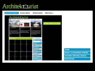 ARCHITEKTOURIST? BLOGS & SOCIAL MEDIA
                  SOCIAL MEDIA      BEWEGUNGEN     WERTVOLL?
                                       ARCHITEKTURBLOGS  ARCHITEKTOURIST!   ARCHITEKTURFOTOGRAFIE   WERTVOLL




                                                START AM 01.03.2010




                                                                            TEAM
                                                                            INHALT: ALEXANDRA GOEBEL
                                                                            TECHNIK: MICHAEL BUSCH,
                                                                            BUSCHIT.DE
 