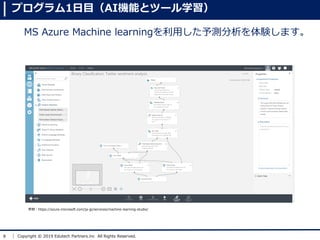 8 Copyright ? 2019 Edutech Partners.inc All Rights Reserved.
գhttps://azure.microsoft.com/ja-jp/services/machine-learning-studio/
ץ1ĿAICܤȥĩ`ѧ
MS Azure Machine learningäyYޤ
 