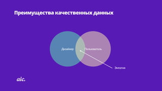 Преимущества качественных данных
Дизайнер Пользователь
Эмпатия  
 
