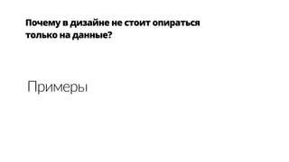Почему в дизайне не стоит опираться 
только на данные?
Примеры
 