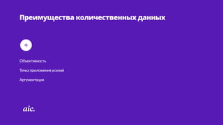Преимущества количественных данных
Объективность  
Точка  приложения  усилий  
Аргументация
 