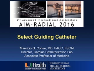 Select Guiding Catheter
Mauricio G. Cohen, MD, FACC, FSCAI
Director, Cardiac Catheterization Lab
Associate Professor of Medicine
 