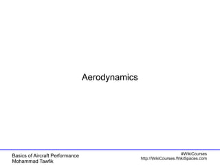 Basics of Aircraft Performance 
Mohammad Tawfik 
#WikiCourses 
http://WikiCourses.WikiSpaces.com 
Aerodynamics 
 