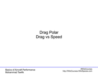 Basics of Aircraft Performance 
Mohammad Tawfik 
#WikiCourses 
http://WikiCourses.WikiSpaces.com 
Drag Polar 
Drag vs Speed 
 