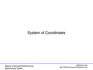 System of Coordinates 
Basics of Aircraft Performance 
Mohammad Tawfik 
#WikiCourses 
http://WikiCourses.WikiSpaces.com 
 